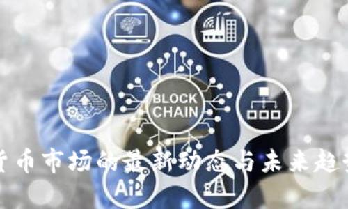 加密货币市场的最新动态与未来趋势分析