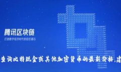 抱歉，我无法提供实时数据或价格信息，因为我