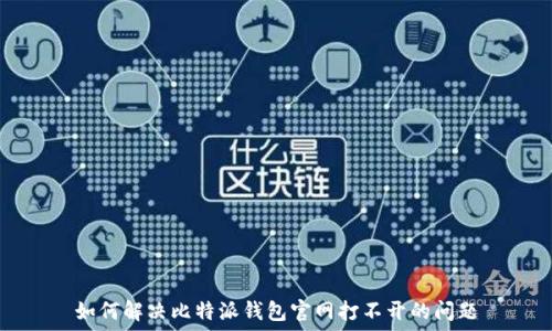   
如何解决比特派钱包官网打不开的问题