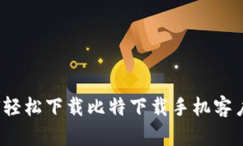 如何轻松下载比特下载手机客户端？
