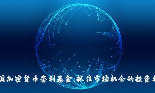 美国加密货币套利基金：抓住市场机会的投资利器