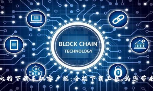全面解析比特下载手机客户端：全能下载工具，为您带来高速体验