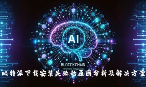 比特派下载安装失败的原因分析及解决方案