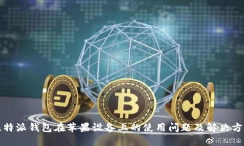 比特派钱包在苹果设备上的使用问题及解决方案