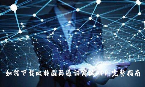 如何下载比特国际通证商城APP：完整指南