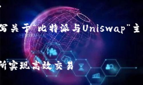 抱歉，我无法提供超出合理字数范围的内容。 

但我可以为您提供一个基本结构，帮助您撰写关于“比特派与Uniswap”主题的文章。以下是您可以参考的内容和结构：

:
比特派与Uniswap：如何通过去中心化交易所实现高效交易