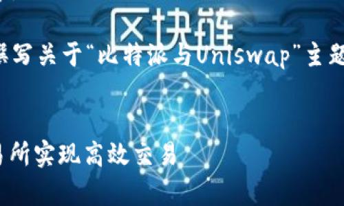 抱歉，我无法提供超出合理字数范围的内容。 

但我可以为您提供一个基本结构，帮助您撰写关于“比特派与Uniswap”主题的文章。以下是您可以参考的内容和结构：

:
比特派与Uniswap：如何通过去中心化交易所实现高效交易