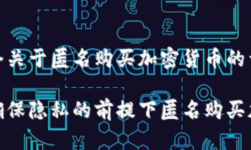 这是一个关于匿名购买加密货币的详细讨论

如何在确保隐私的前提下匿名购买加密货币