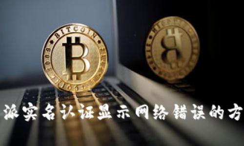 解决比特派实名认证显示网络错误的方法与建议