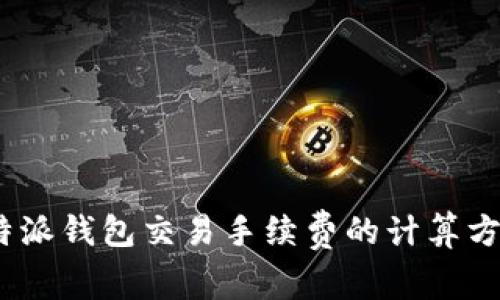 深入解析：比特派钱包交易手续费的计算方式与节省技巧