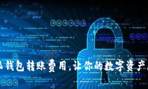 了解比特派钱包转账费用，让你的数字资产更高效流通