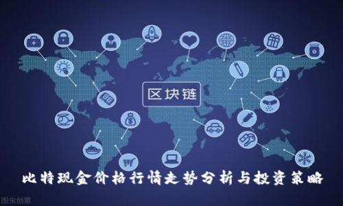 比特现金价格行情走势分析与投资策略