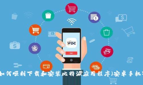 如何顺利下载和安装比特派应用程序（安卓手机）