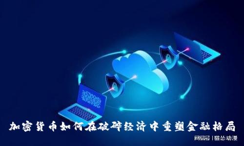 加密货币如何在破碎经济中重塑金融格局