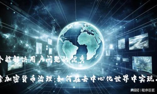 思考一个能解决用户问题的优秀

深入探索加密货币治理：如何在去中心化世界中实现有效管理