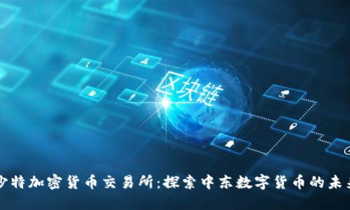 沙特加密货币交易所：探索中东数字货币的未来