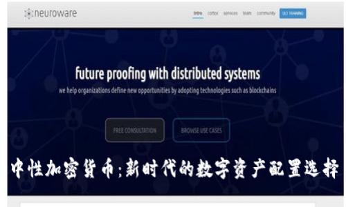 中性加密货币：新时代的数字资产配置选择