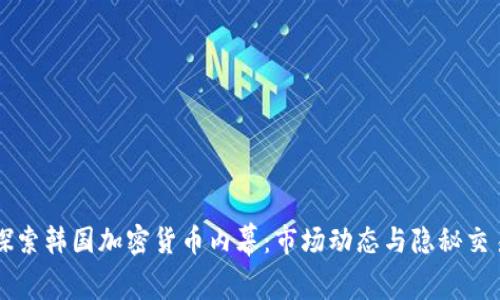 深入探索韩国加密货币内幕：市场动态与隐秘交易解析