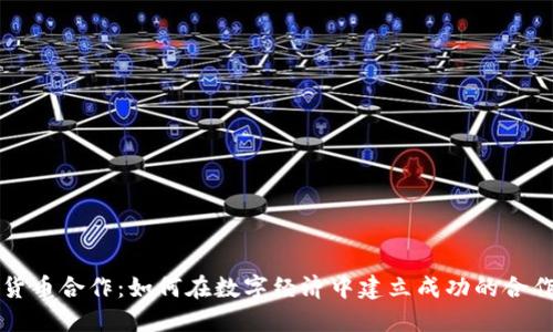 加密货币合作：如何在数字经济中建立成功的合作关系