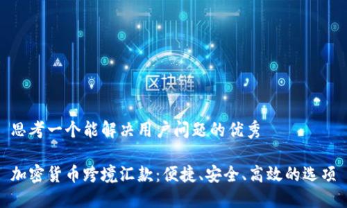 思考一个能解决用户问题的优秀

加密货币跨境汇款：便捷、安全、高效的选项