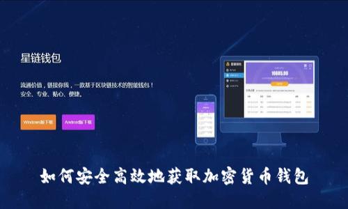 如何安全高效地获取加密货币钱包