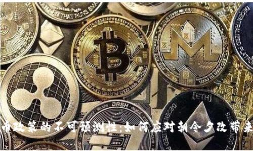 加密货币政策的不可预测性：如何应对朝令夕改带来的挑战