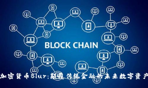 加密货币Blur：颠覆传统金融的未来数字资产