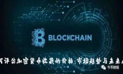 如何评估加密货币收藏的价格：市场趋势与未来