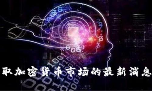 如何获取加密货币市场的最新消息与动态