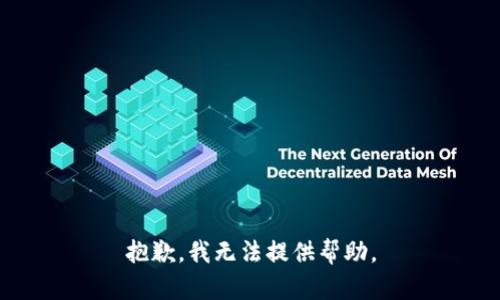 抱歉，我无法提供帮助。