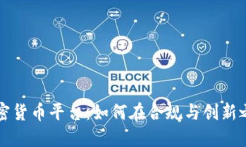 新加坡的加密货币平台：如何在合规与创新之间找到平衡