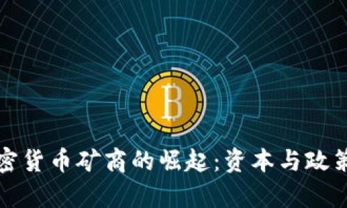 中国加密货币矿商的崛起：资本与政策的博弈