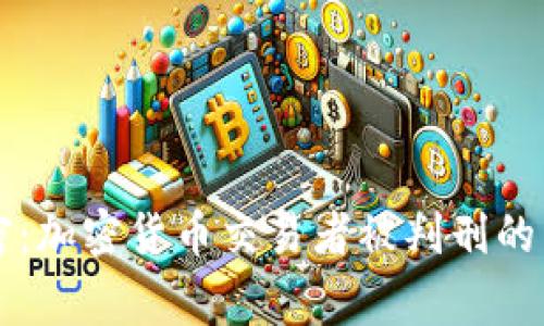 为您解密：加密货币交易者被判刑的背后故事