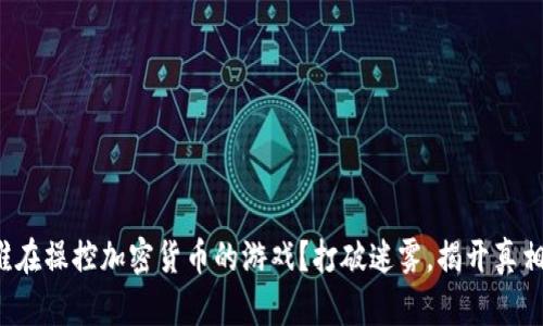 谁在操控加密货币的游戏？打破迷雾，揭开真相！