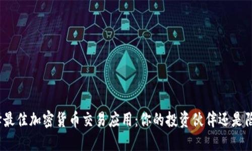 选择最佳加密货币交易应用：你的投资伙伴还是陷阱？