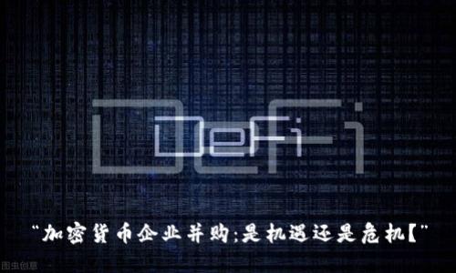 “加密货币企业并购：是机遇还是危机？”