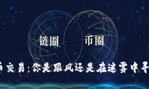 加密货币交易：你是跟风还是在迷雾中寻找方向？