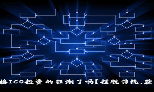 你准备好迎接ICO投资的狂潮了吗？摆脱传统，获取巨额回报！