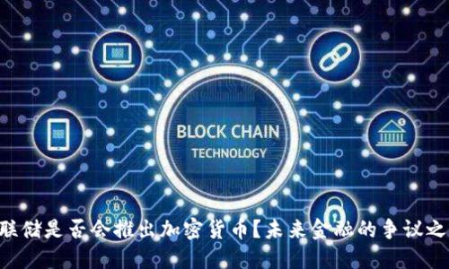 美联储是否会推出加密货币？未来金融的争议之战！