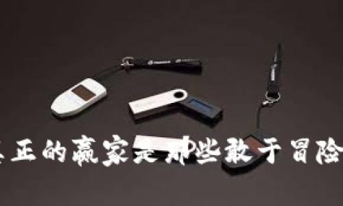 在加密货币圈，真正的赢家是那些敢于冒险和挑战传统的人