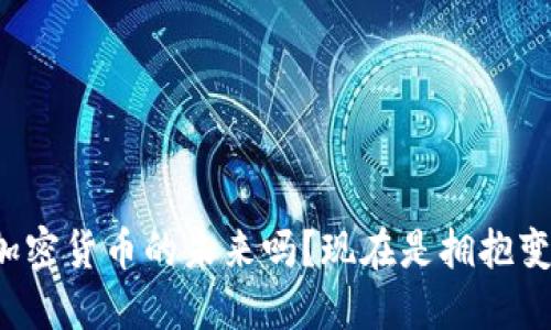 你还在怀疑加密货币的未来吗？现在是拥抱变化的时候了！