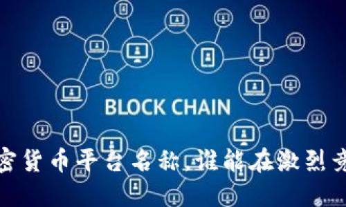 2023年最全加密货币平台名称，谁能在激烈竞争中脱颖而出？