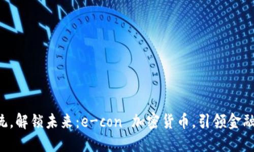 颠覆传统，解锁未来：e-con 加密货币，引领金融新变革！
