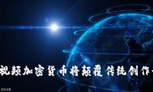 为何视频加密货币将颠覆传统创作行业？