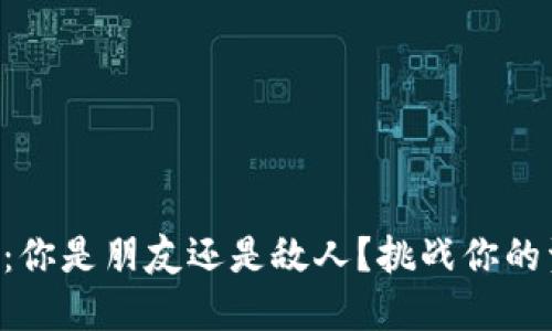 掌握加密货币：你是朋友还是敌人？挑战你的资产管理能力！