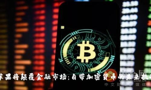 苹果将颠覆金融市场：自带加密货币的未来挑战