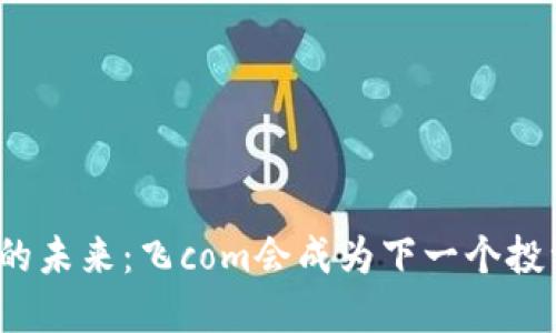 加密货币的未来：飞com会成为下一个投资风口吗？