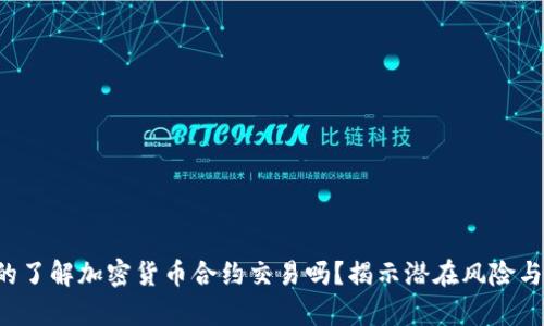 你真的了解加密货币合约交易吗？揭示潜在风险与收益！