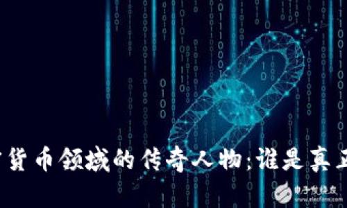 揭秘加密货币领域的传奇人物：谁是真正的大神？