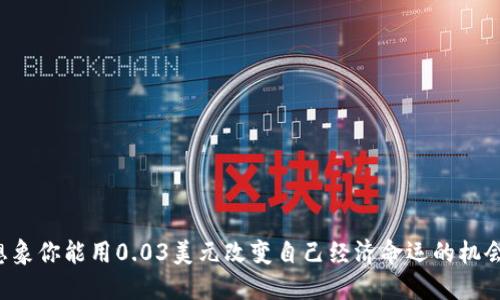 想象你能用0.03美元改变自己经济命运的机会！